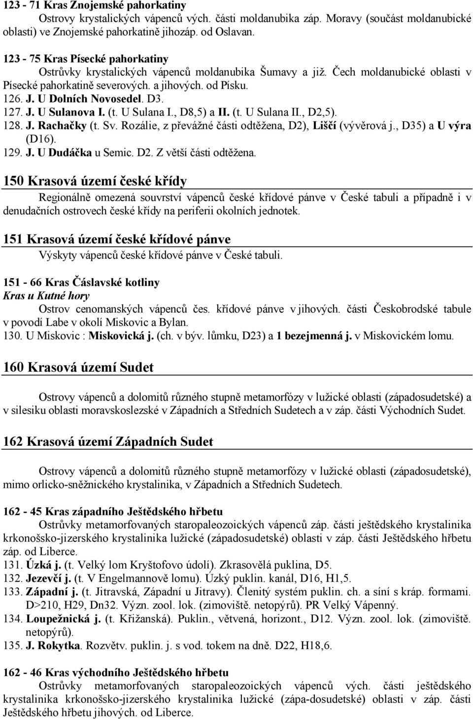 D3. 127. J. U Sulanova I. (t. U Sulana I., D8,5) a II. (t. U Sulana II., D2,5). 128. J. Rachačky (t. Sv. Rozálie, z převážné části odtěžena, D2), Liščí (vývěrová j., D35) a U výra (D16). 129. J. U Dudáčka u Semic.