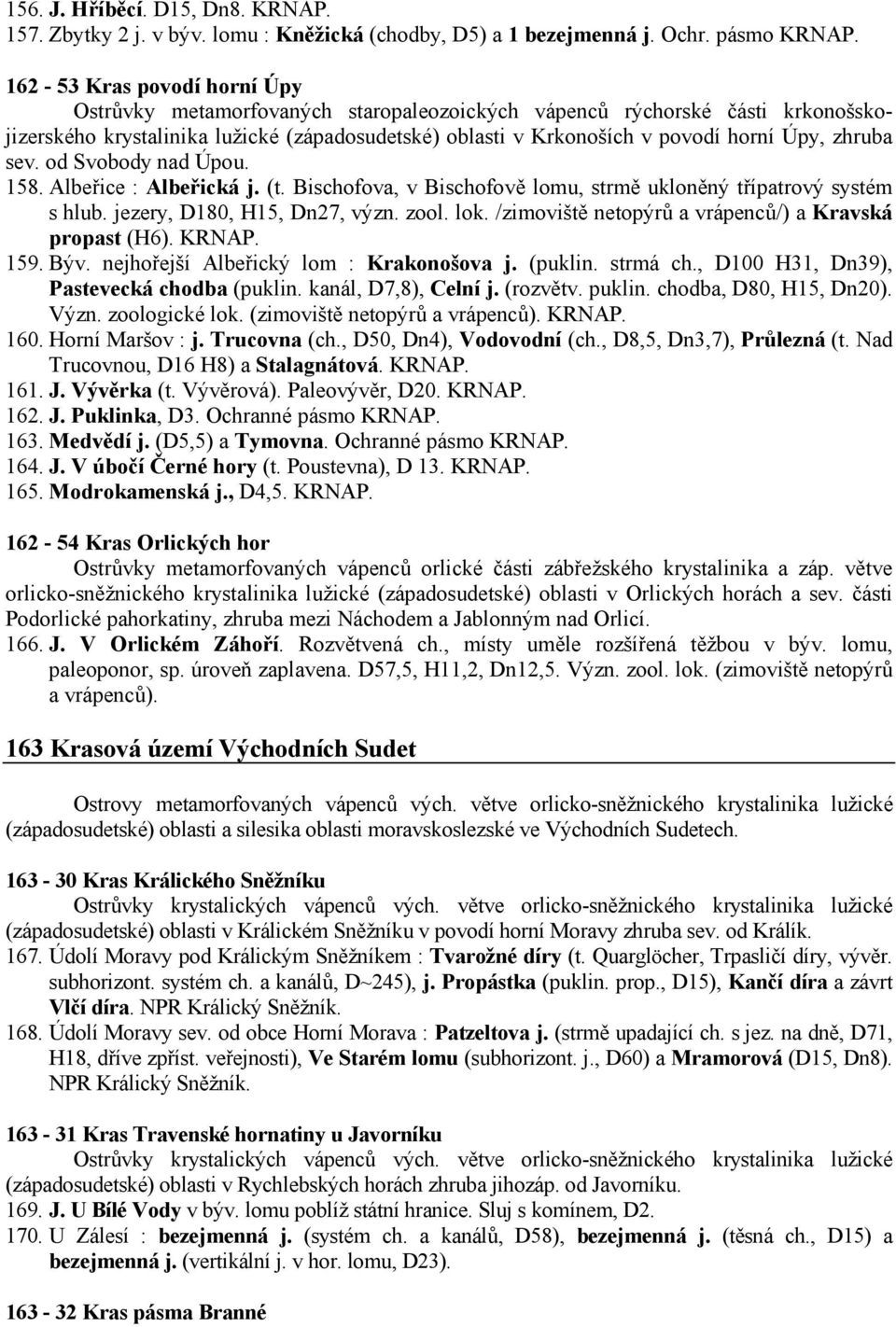 zhruba sev. od Svobody nad Úpou. 158. Albeřice : Albeřická j. (t. Bischofova, v Bischofově lomu, strmě ukloněný třípatrový systém s hlub. jezery, D180, H15, Dn27, význ. zool. lok.