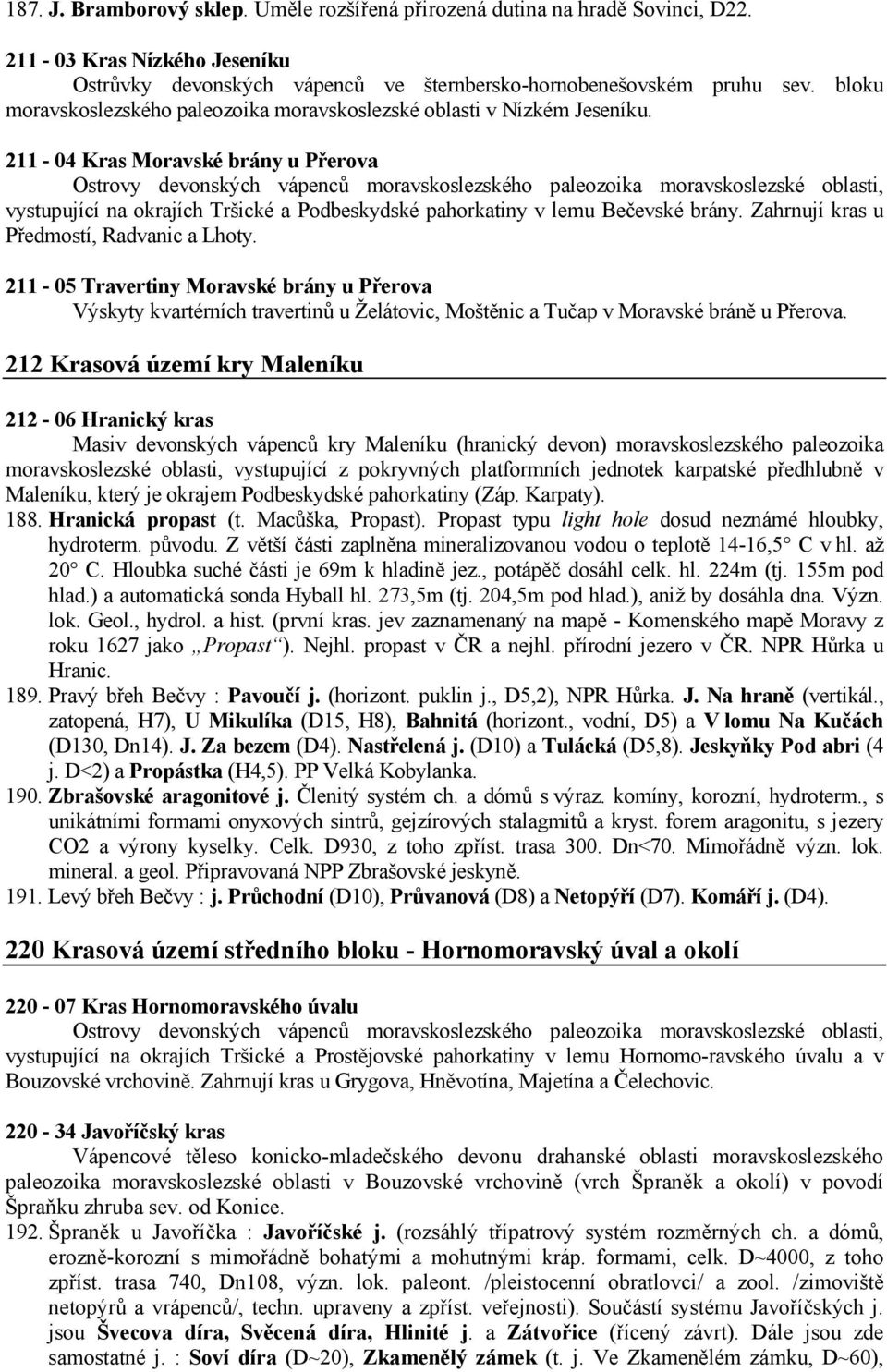 211-04 Kras Moravské brány u Přerova Ostrovy devonských vápenců moravskoslezského paleozoika moravskoslezské oblasti, vystupující na okrajích Tršické a Podbeskydské pahorkatiny v lemu Bečevské brány.