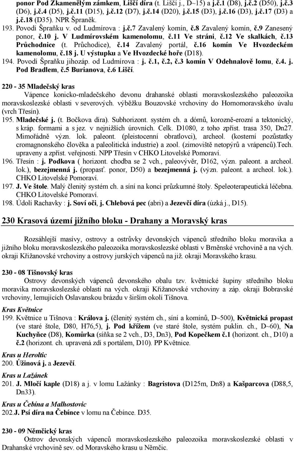 13 Průchodnice (t. Průchodice), č.14 Zavalený portál, č.16 komín Ve Hvozdeckém kamenolomu, č.18 j. U výstupku a Ve Hvozdecké hoře (D18). 194. Povodí Špraňku jihozáp. od Ludmírova : j. č.1, č.2, č.