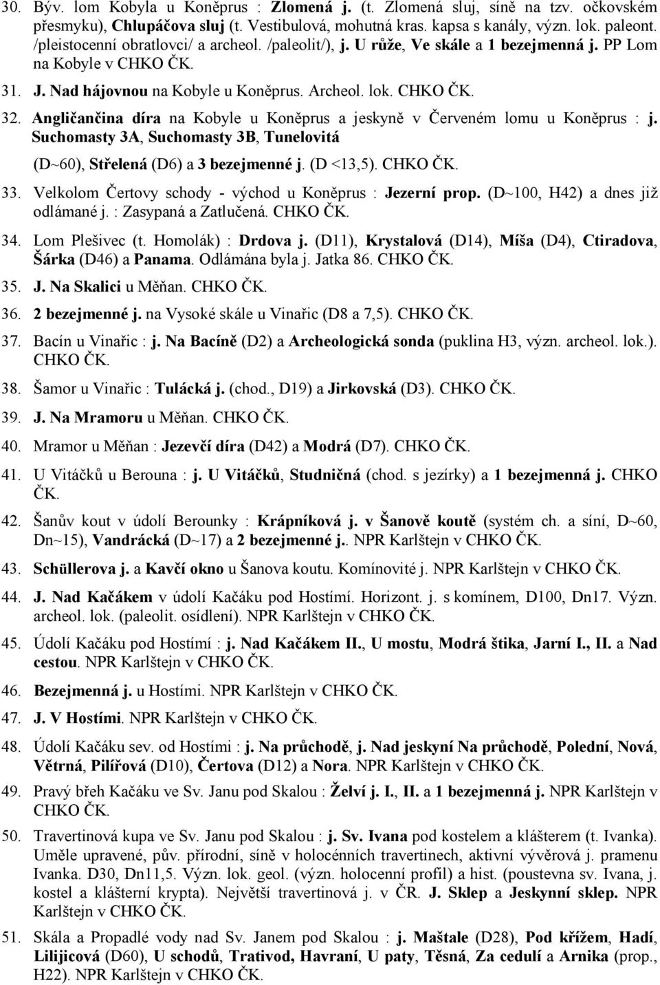 Angličančina díra na Kobyle u Koněprus a jeskyně v Červeném lomu u Koněprus : j. Suchomasty 3A, Suchomasty 3B, Tunelovitá (D~60), Střelená (D6) a 3 bezejmenné j. (D <13,5). CHKO ČK. 33.