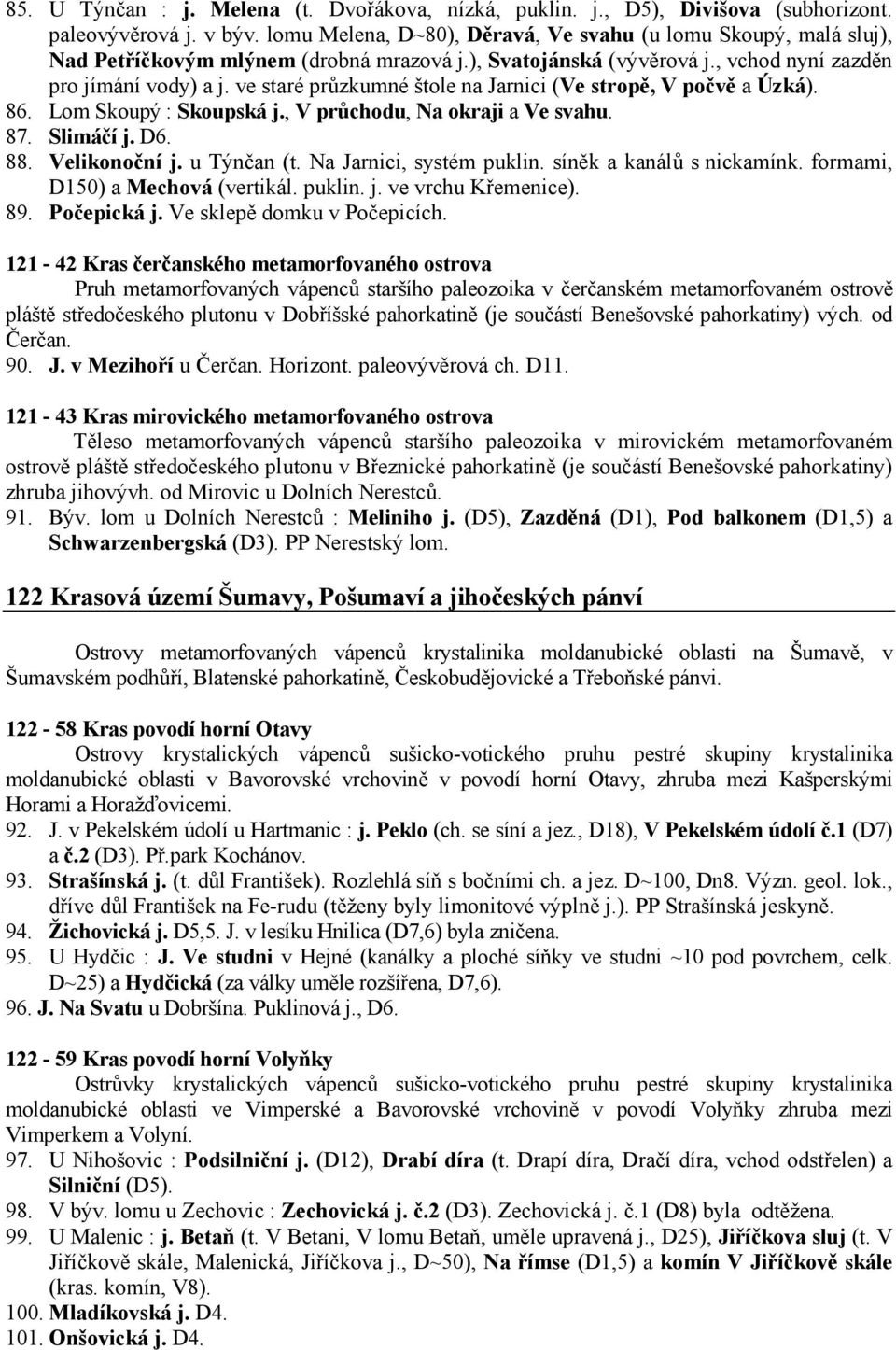 ve staré průzkumné štole na Jarnici (Ve stropě, V počvě a Úzká). 86. Lom Skoupý : Skoupská j., V průchodu, Na okraji a Ve svahu. 87. Slimáčí j. D6. 88. Velikonoční j. u Týnčan (t.