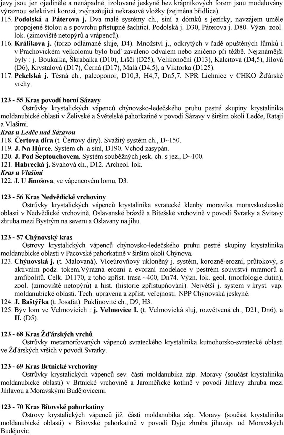 Králíkova j. (torzo odlámané sluje, D4). Množství j., odkrytých v řadě opuštěných lůmků i v Prachovickém velkolomu bylo buď zavaleno odvalem nebo zničeno při těžbě. Nejznámější byly : j.