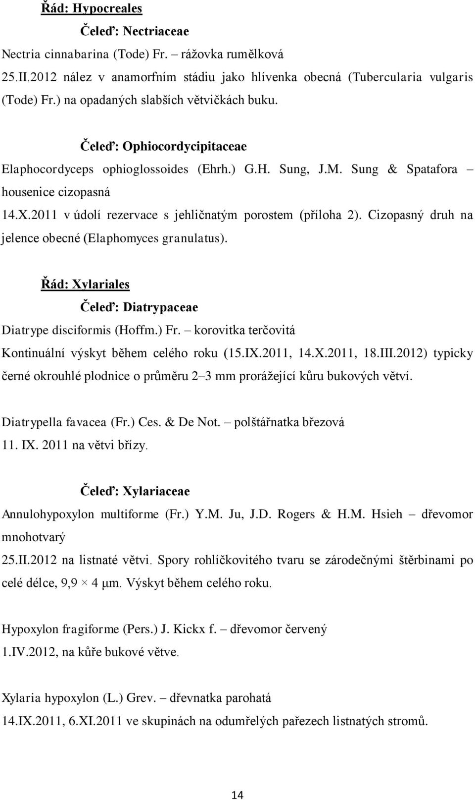 2011 v údolí rezervace s jehličnatým porostem (příloha 2). Cizopasný druh na jelence obecné (Elaphomyces granulatus). Řád: Xylariales Čeleď: Diatrypaceae Diatrype disciformis (Hoffm.) Fr.