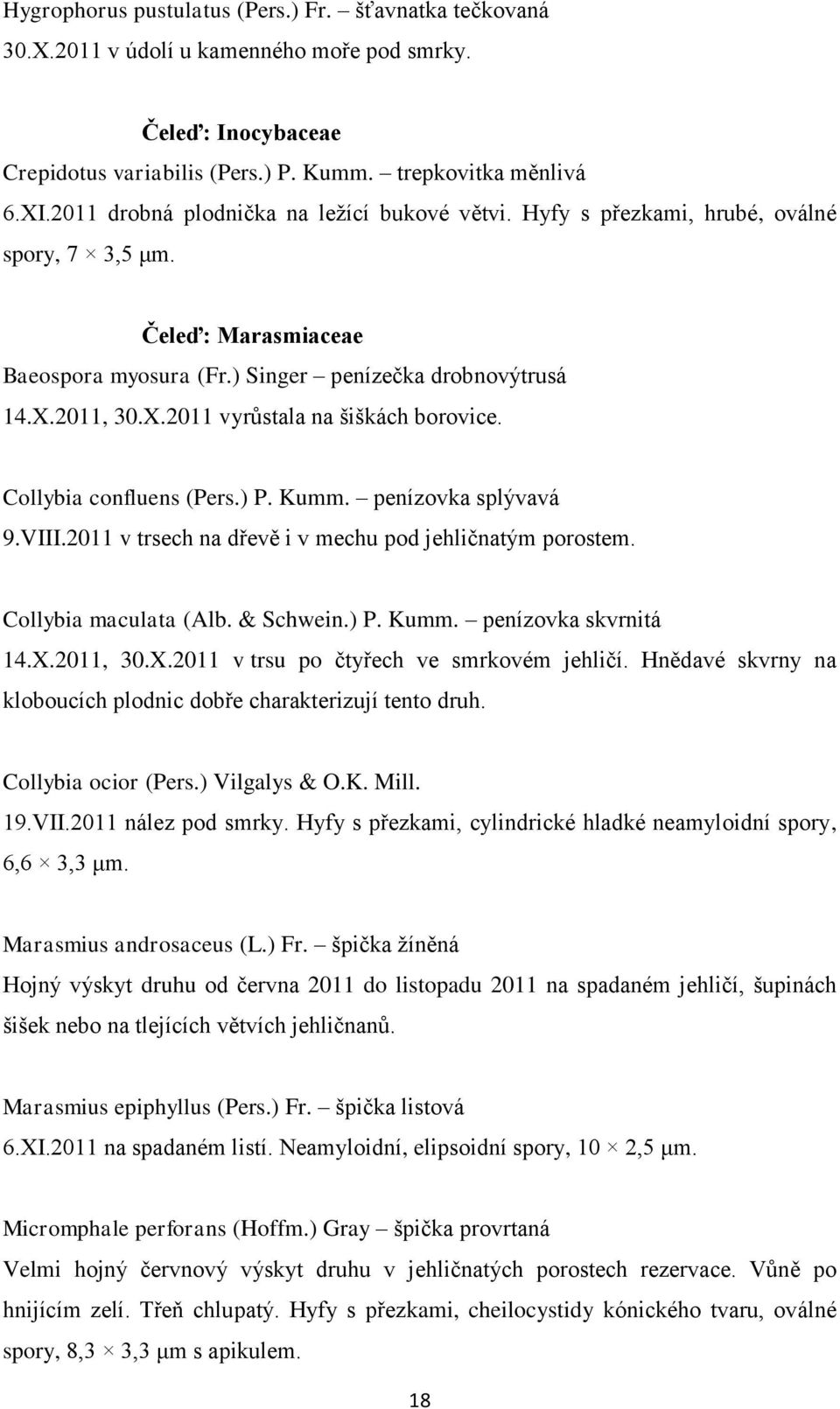 2011, 30.X.2011 vyrůstala na šiškách borovice. Collybia confluens (Pers.) P. Kumm. penízovka splývavá 9.VIII.2011 v trsech na dřevě i v mechu pod jehličnatým porostem. Collybia maculata (Alb.