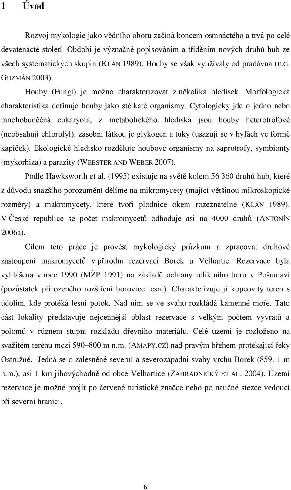 Houby (Fungi) je moţno charakterizovat z několika hledisek. Morfologická charakteristika definuje houby jako stélkaté organismy.