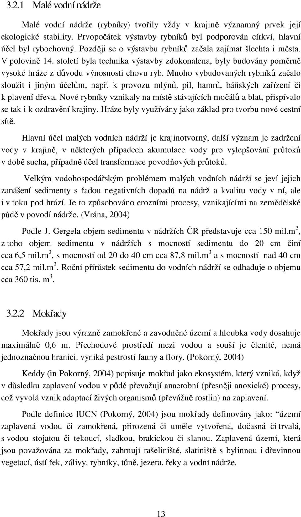 Mnoho vybudovaných rybníků začalo sloužit i jiným účelům, např. k provozu mlýnů, pil, hamrů, báňských zařízení či k plavení dřeva.