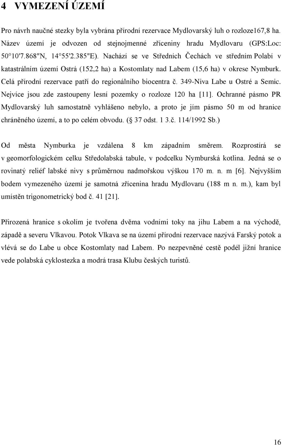 Celá přírodní rezervace patří do regionálního biocentra č. 349-Niva Labe u Ostré a Semic. Nejvíce jsou zde zastoupeny lesní pozemky o rozloze 120 ha [11].