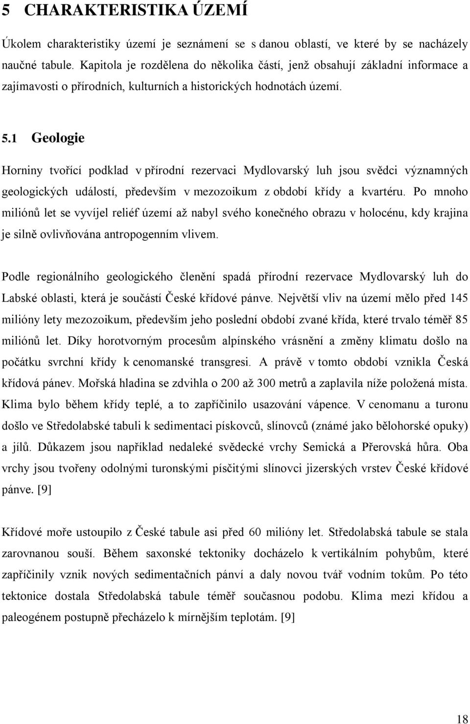 1 Geologie Horniny tvořící podklad v přírodní rezervaci Mydlovarský luh jsou svědci významných geologických událostí, především v mezozoikum z období křídy a kvartéru.