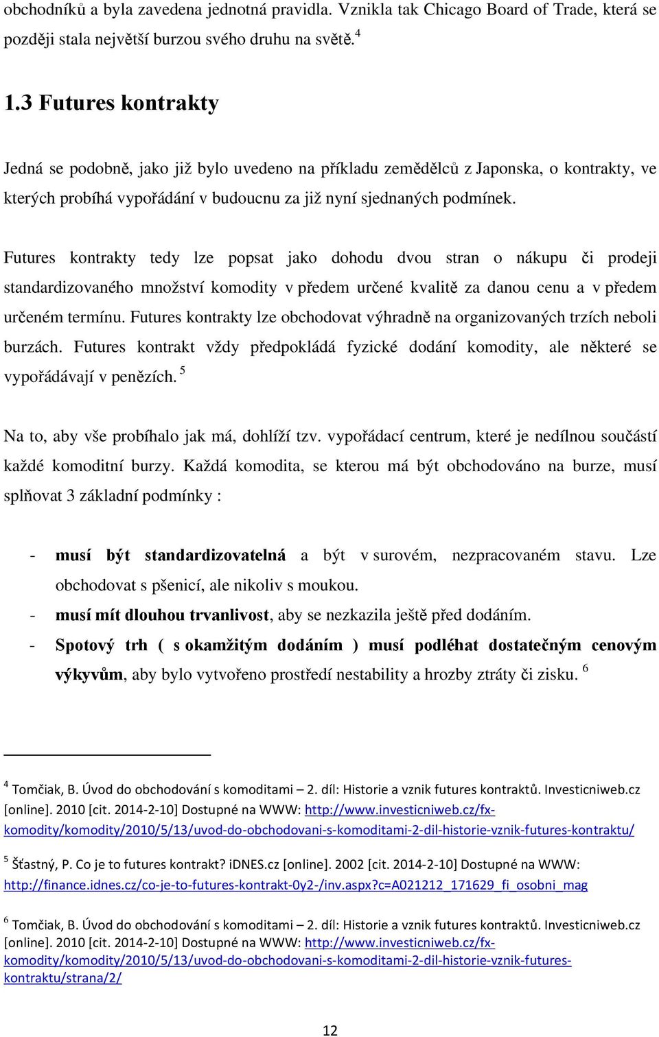 Futures kontrakty tedy lze popsat jako dohodu dvou stran o nákupu či prodeji standardizovaného množství komodity v předem určené kvalitě za danou cenu a v předem určeném termínu.