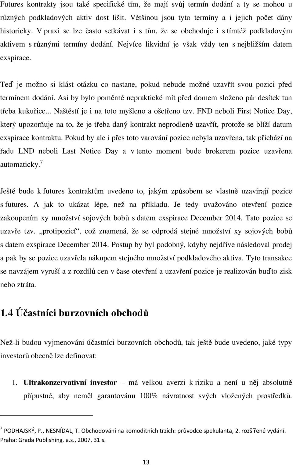 Teď je možno si klást otázku co nastane, pokud nebude možné uzavřít svou pozici před termínem dodání. Asi by bylo poměrně nepraktické mít před domem složeno pár desítek tun třeba kukuřice.