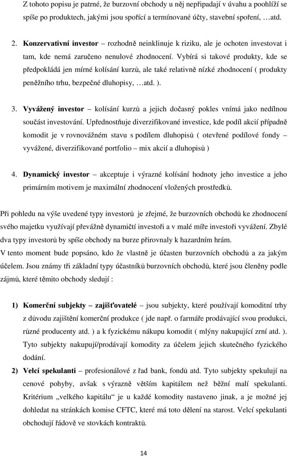 Vybírá si takové produkty, kde se předpokládá jen mírné kolísání kurzů, ale také relativně nízké zhodnocení ( produkty peněžního trhu, bezpečné dluhopisy, atd. ). 3.