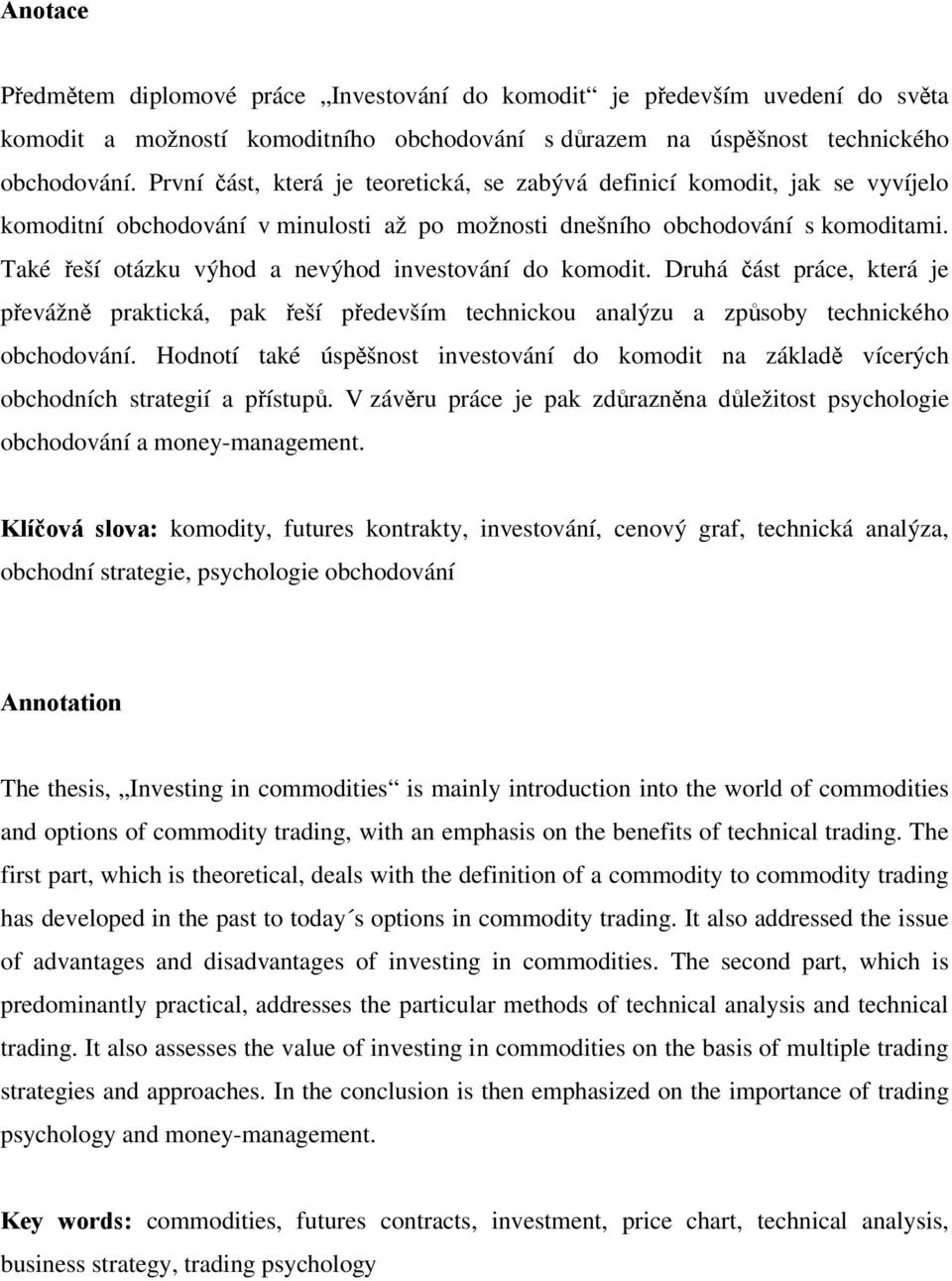 Také řeší otázku výhod a nevýhod investování do komodit. Druhá část práce, která je převážně praktická, pak řeší především technickou analýzu a způsoby technického obchodování.