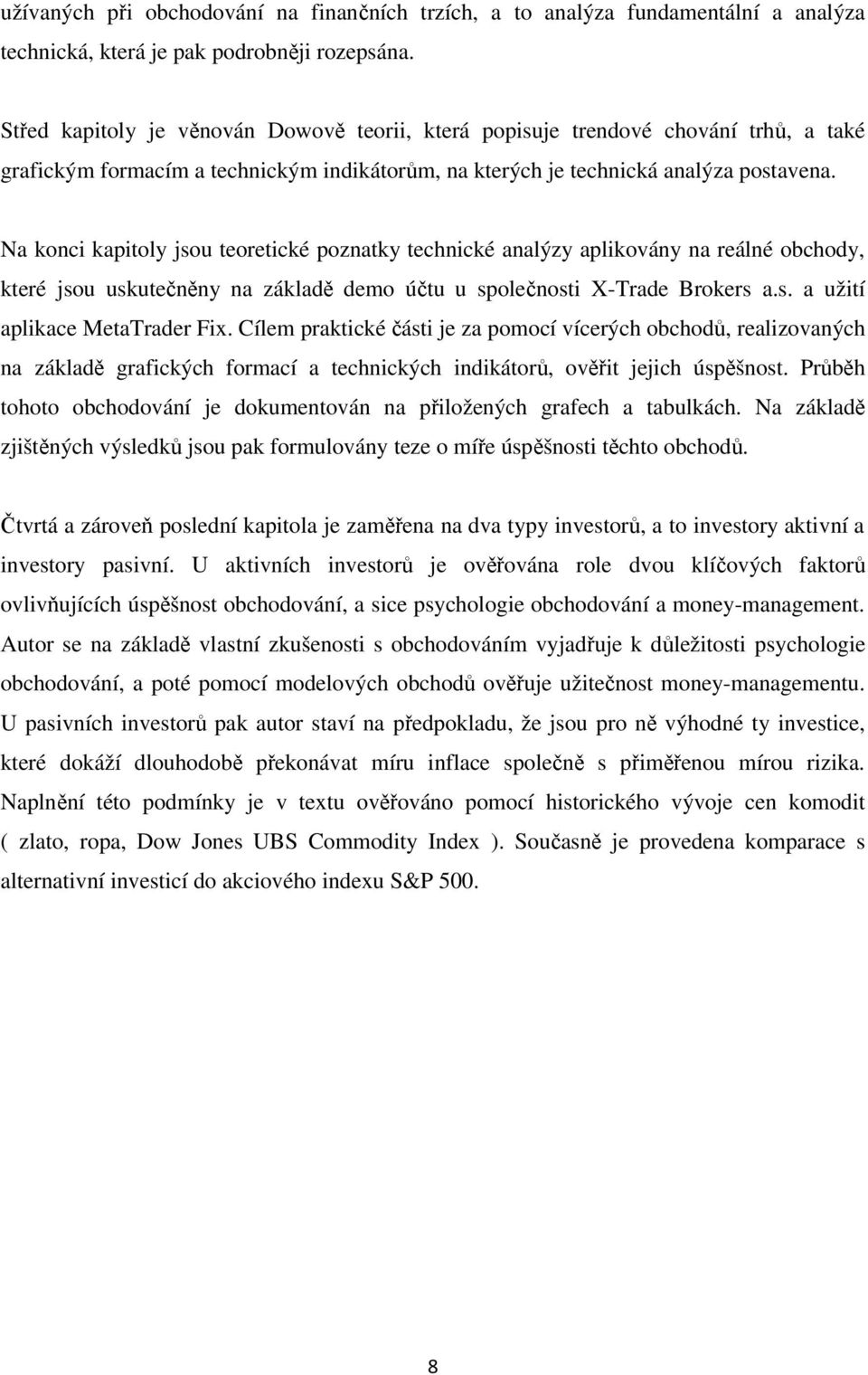 Na konci kapitoly jsou teoretické poznatky technické analýzy aplikovány na reálné obchody, které jsou uskutečněny na základě demo účtu u společnosti X-Trade Brokers a.s. a užití aplikace MetaTrader Fix.