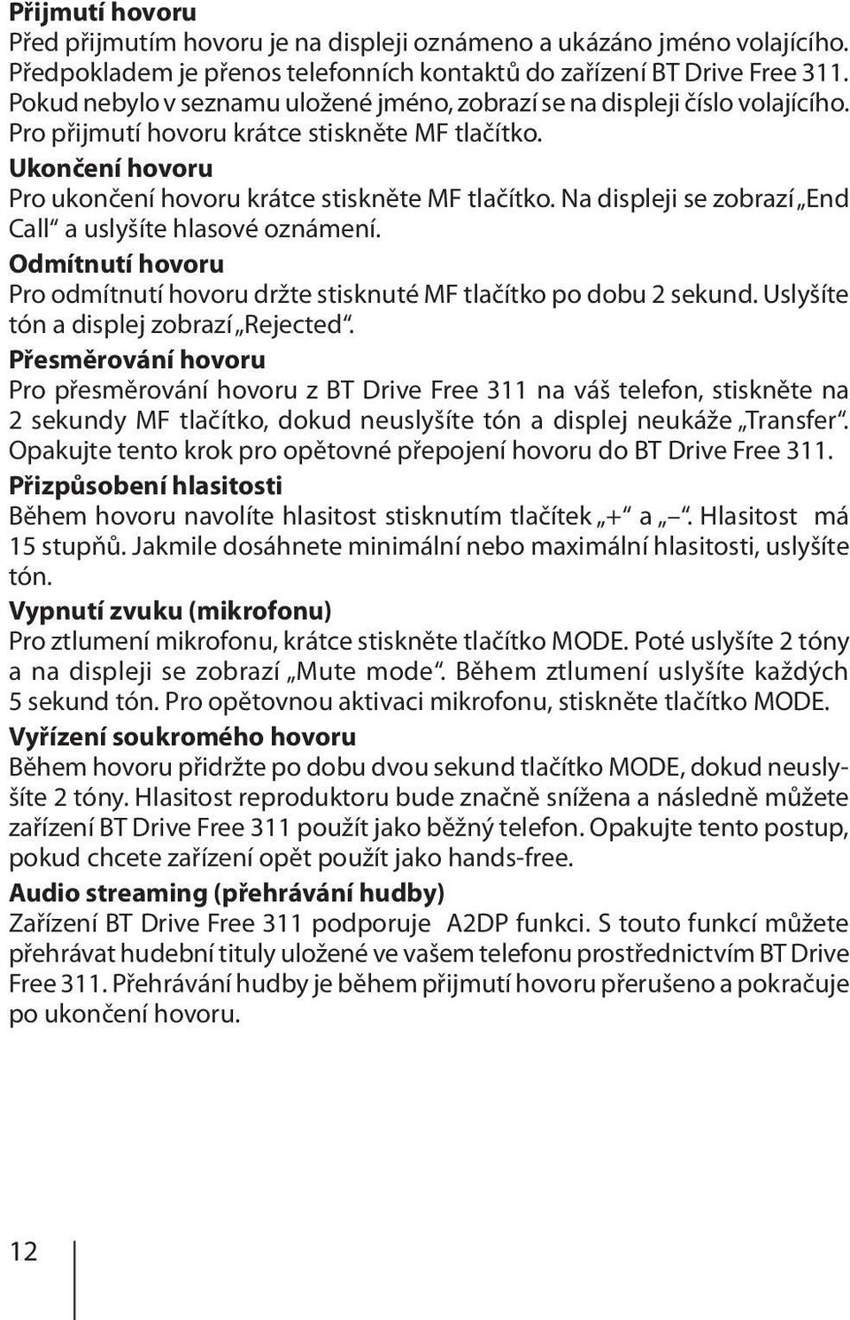 Na displeji se zobrazí End Call a uslyšíte hlasové oznámení. Odmítnutí hovoru Pro odmítnutí hovoru držte stisknuté MF tlačítko po dobu 2 sekund. Uslyšíte tón a displej zobrazí Rejected.