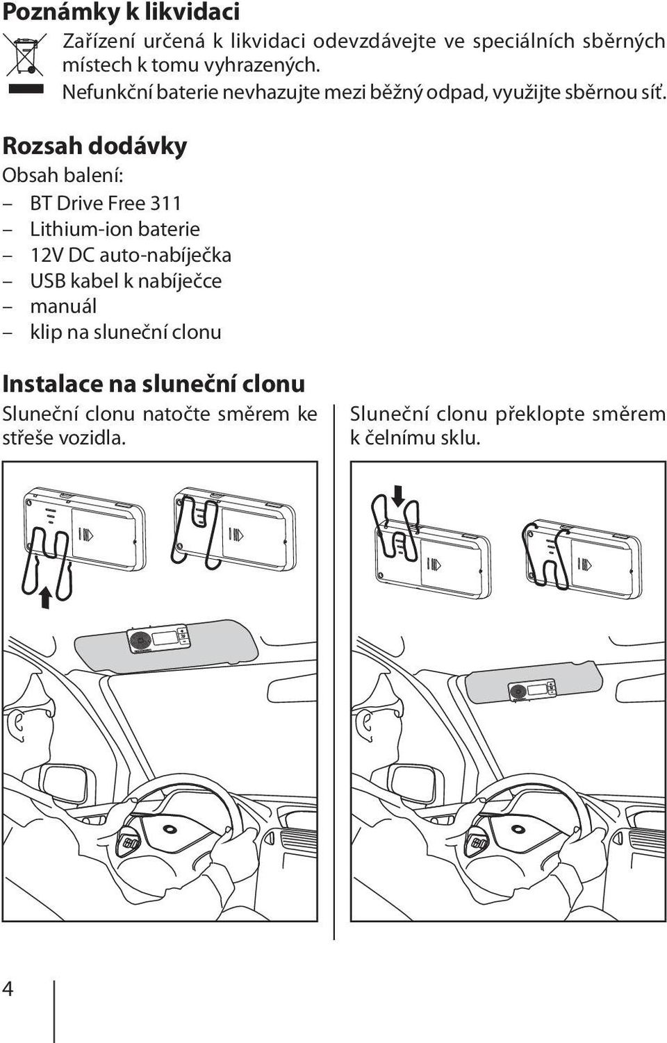 Rozsah dodávky Obsah balení: BT Drive Free 311 Lithium-ion baterie 12V DC auto-nabíječka USB kabel k nabíječce