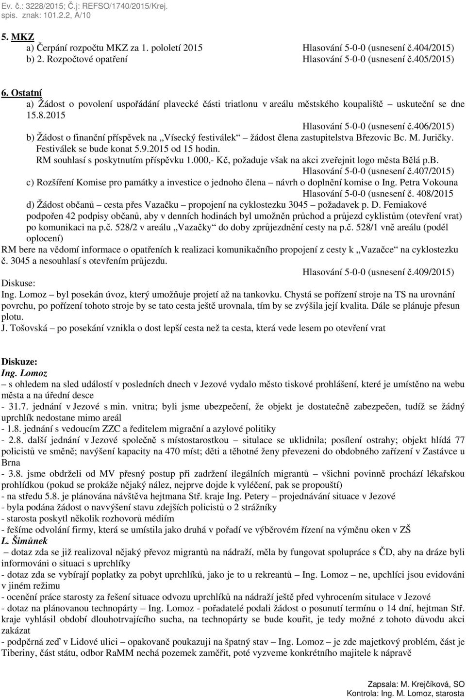 406/2015) b) Žádost o finanční příspěvek na Vísecký festiválek žádost člena zastupitelstva Březovic Bc. M. Juričky. Festiválek se bude konat 5.9.2015 od 15 hodin.