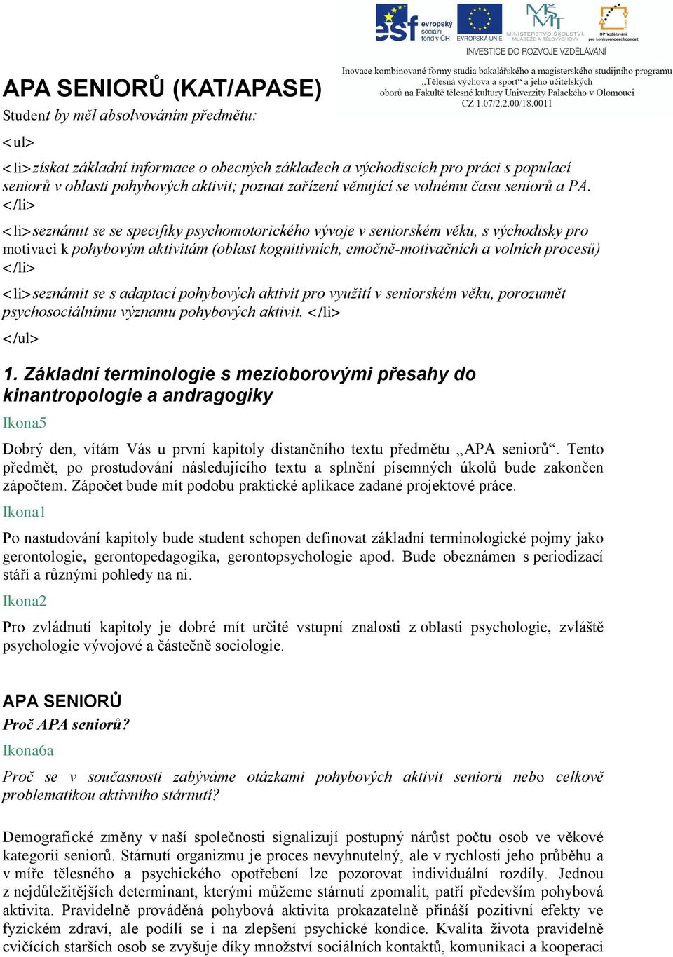 </li> <li>seznámit se se specifiky psychomotorického vývoje v seniorském věku, s východisky pro motivaci k pohybovým aktivitám (oblast kognitivních, emočně-motivačních a volních procesů) </li>