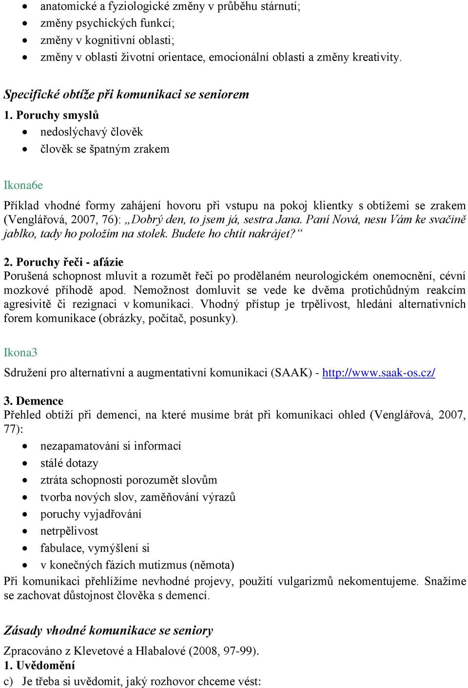 Poruchy smyslů nedoslýchavý člověk člověk se špatným zrakem Ikona6e Příklad vhodné formy zahájení hovoru při vstupu na pokoj klientky s obtížemi se zrakem (Venglářová, 27, 76): Dobrý den, to jsem já,