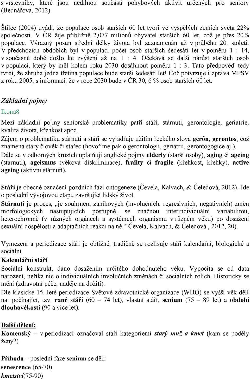 V předchozích obdobích byl v populaci počet osob starších šedesáti let v poměru 1 : 14, v současné době došlo ke zvýšení až na 1 : 4.