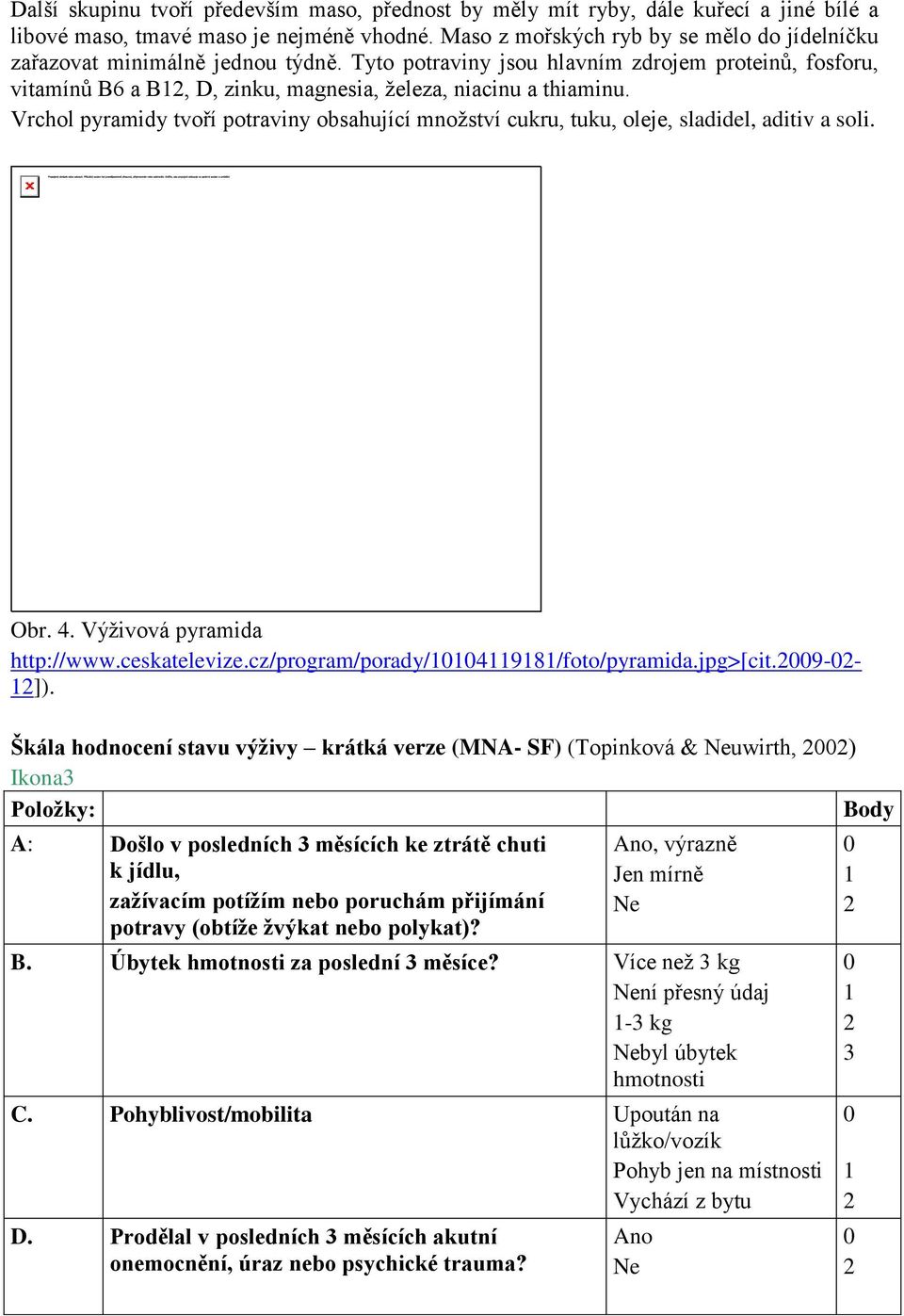 Vrchol pyramidy tvoří potraviny obsahující množství cukru, tuku, oleje, sladidel, aditiv a soli. Obr. 4. Výživová pyramida http://www.ceskatelevize.cz/program/porady/114119181/foto/pyramida.jpg>[cit.