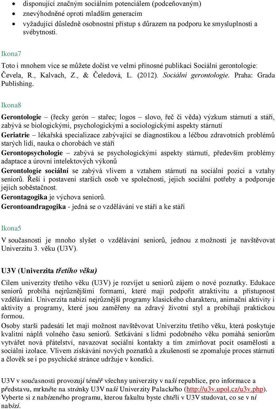 Ikona8 Gerontologie (řecky gerón stařec; logos slovo, řeč či věda) výzkum stárnutí a stáří, zabývá se biologickými, psychologickými a sociologickými aspekty stárnutí Geriatrie lékařská specializace