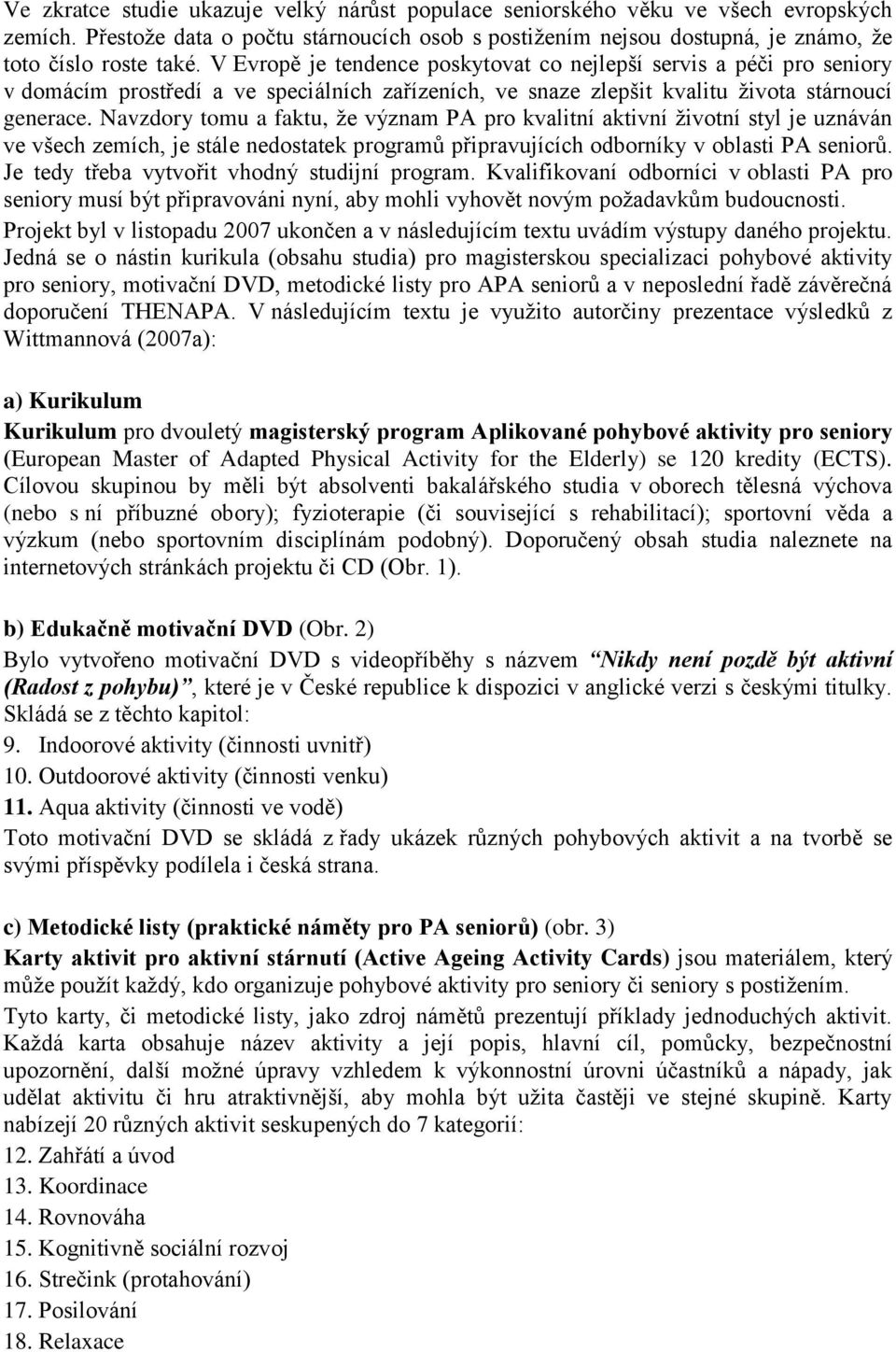 Navzdory tomu a faktu, že význam PA pro kvalitní aktivní životní styl je uznáván ve všech zemích, je stále nedostatek programů připravujících odborníky v oblasti PA seniorů.