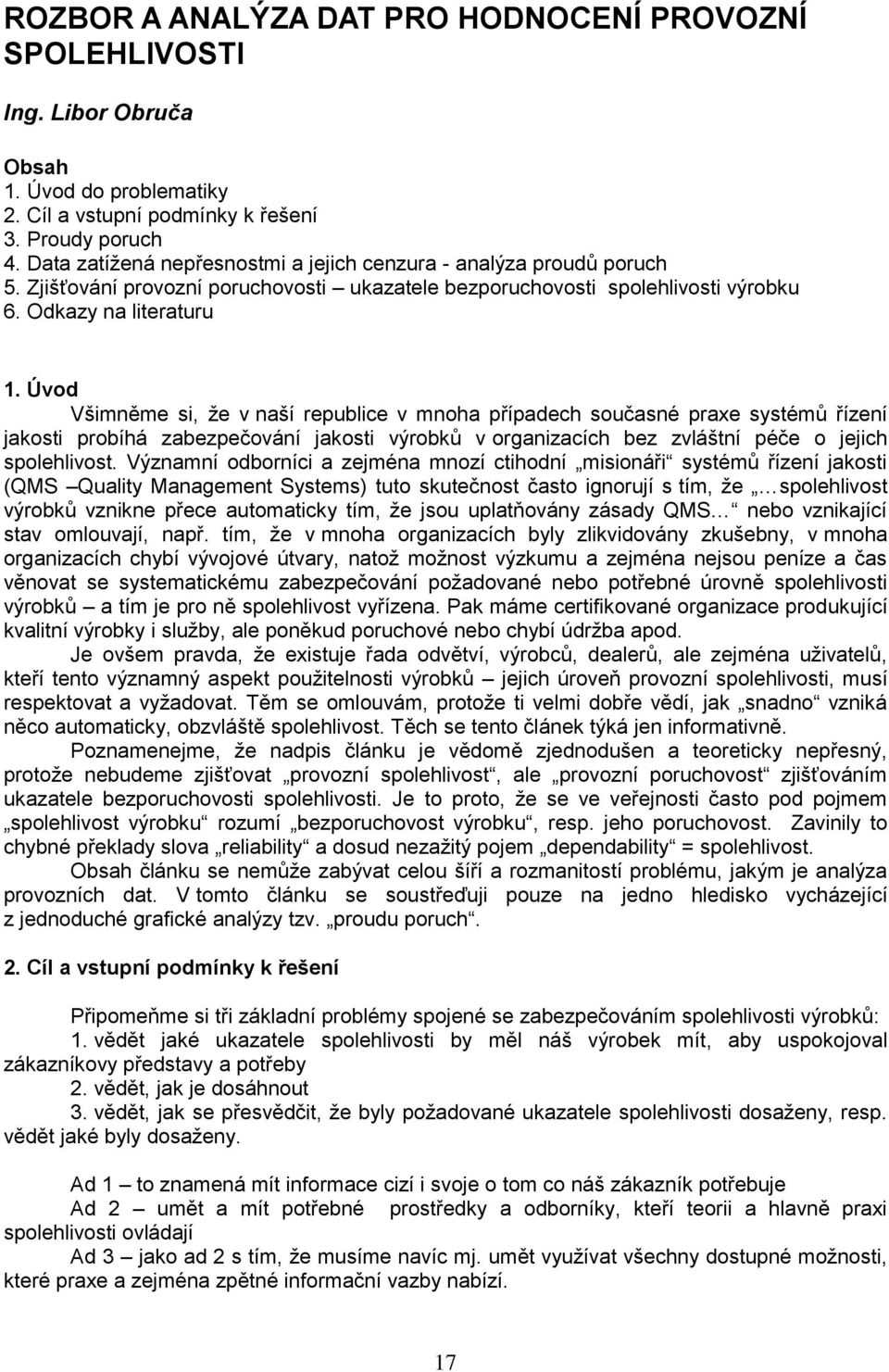 Úvod Všimněme si, že v naší republice v mnoha případech současné praxe systémů řízení jakosti probíhá zabezpečování jakosti výrobků v organizacích bez zvláštní péče o jejich spolehlivost.