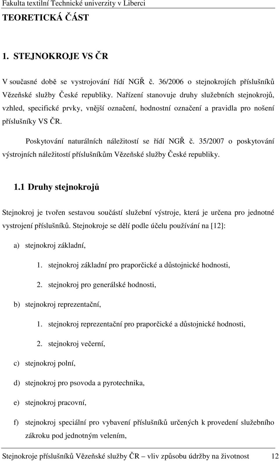 Poskytování naturálních náležitostí se řídí NGŘ č. 35/2007 o poskytování výstrojních náležitostí příslušníkům Vězeňské služby České republiky. 1.