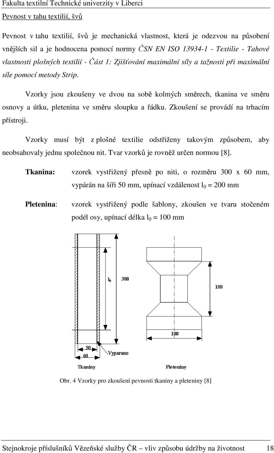 Vzorky jsou zkoušeny ve dvou na sobě kolmých směrech, tkanina ve směru osnovy a útku, pletenina ve směru sloupku a řádku. Zkoušení se provádí na trhacím přístroji.