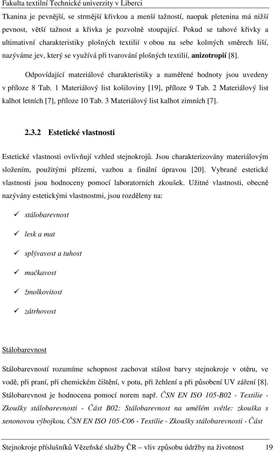 Odpovídající materiálové charakteristiky a naměřené hodnoty jsou uvedeny v příloze 8 Tab. 1 Materiálový list košiloviny [19], příloze 9 Tab. 2 Materiálový list kalhot letních [7], příloze 10 Tab.