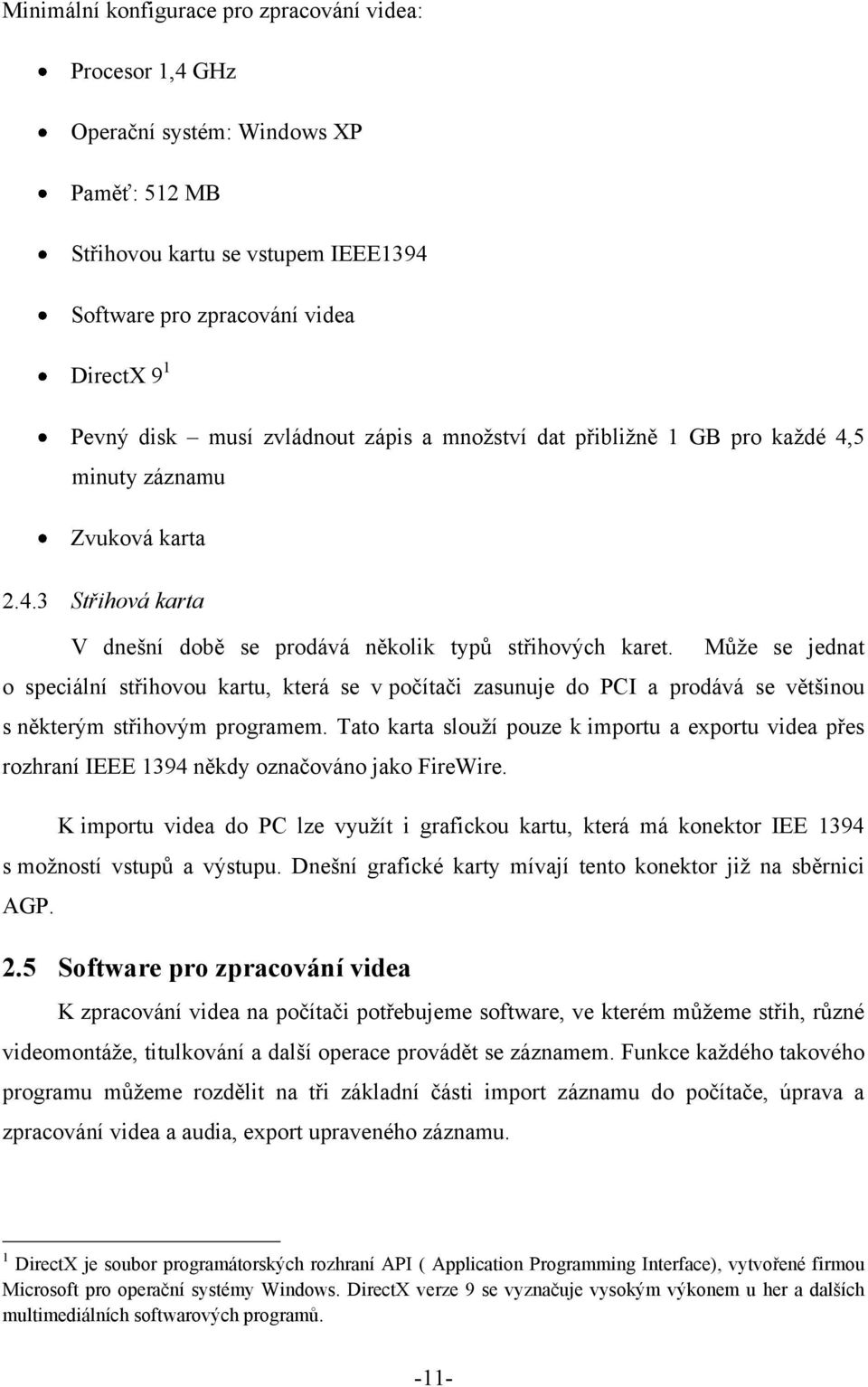 Můţe se jednat o speciální střihovou kartu, která se v počítači zasunuje do PCI a prodává se většinou s některým střihovým programem.