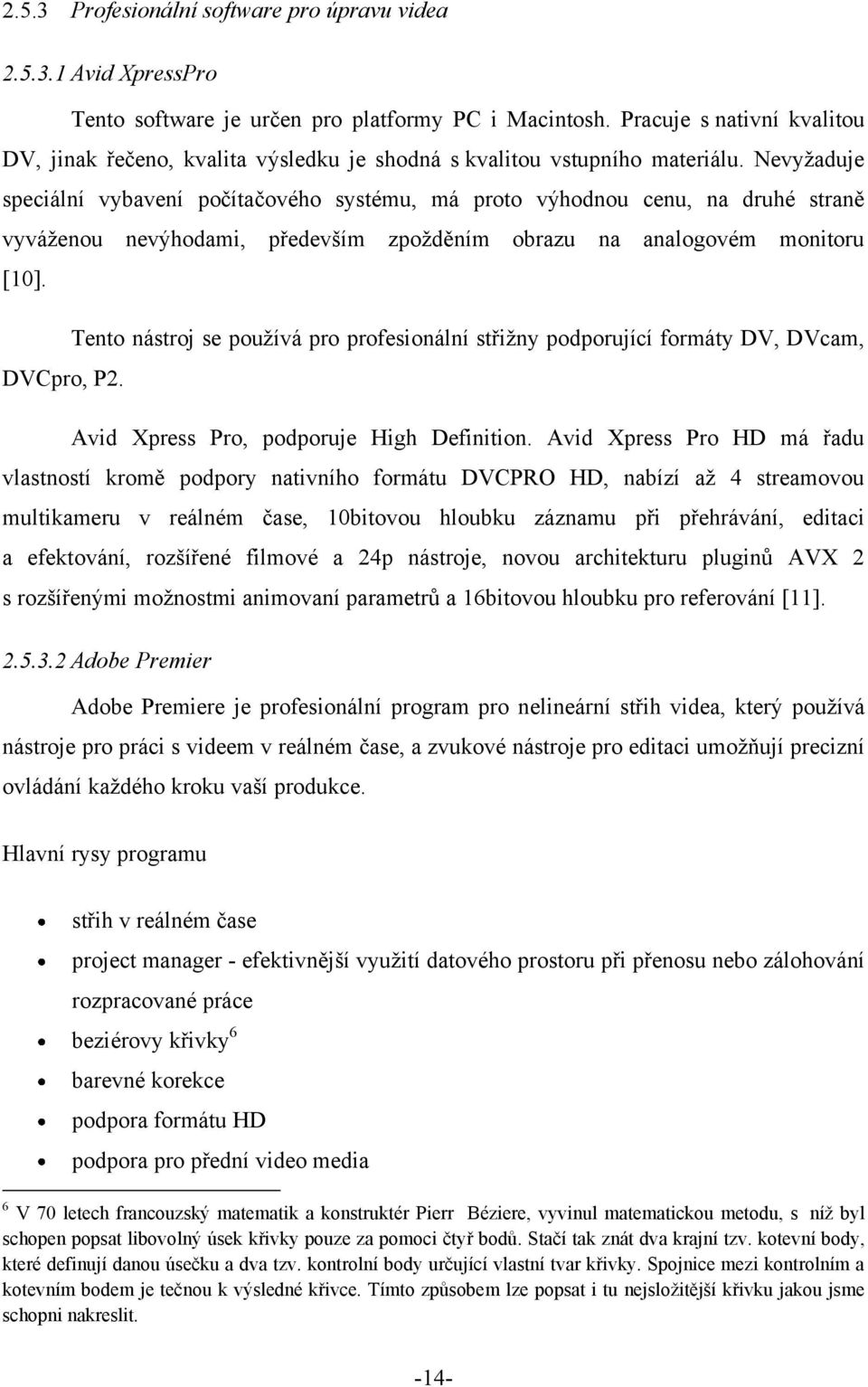 Nevyţaduje speciální vybavení počítačového systému, má proto výhodnou cenu, na druhé straně vyváţenou nevýhodami, především zpoţděním obrazu na analogovém monitoru [10].