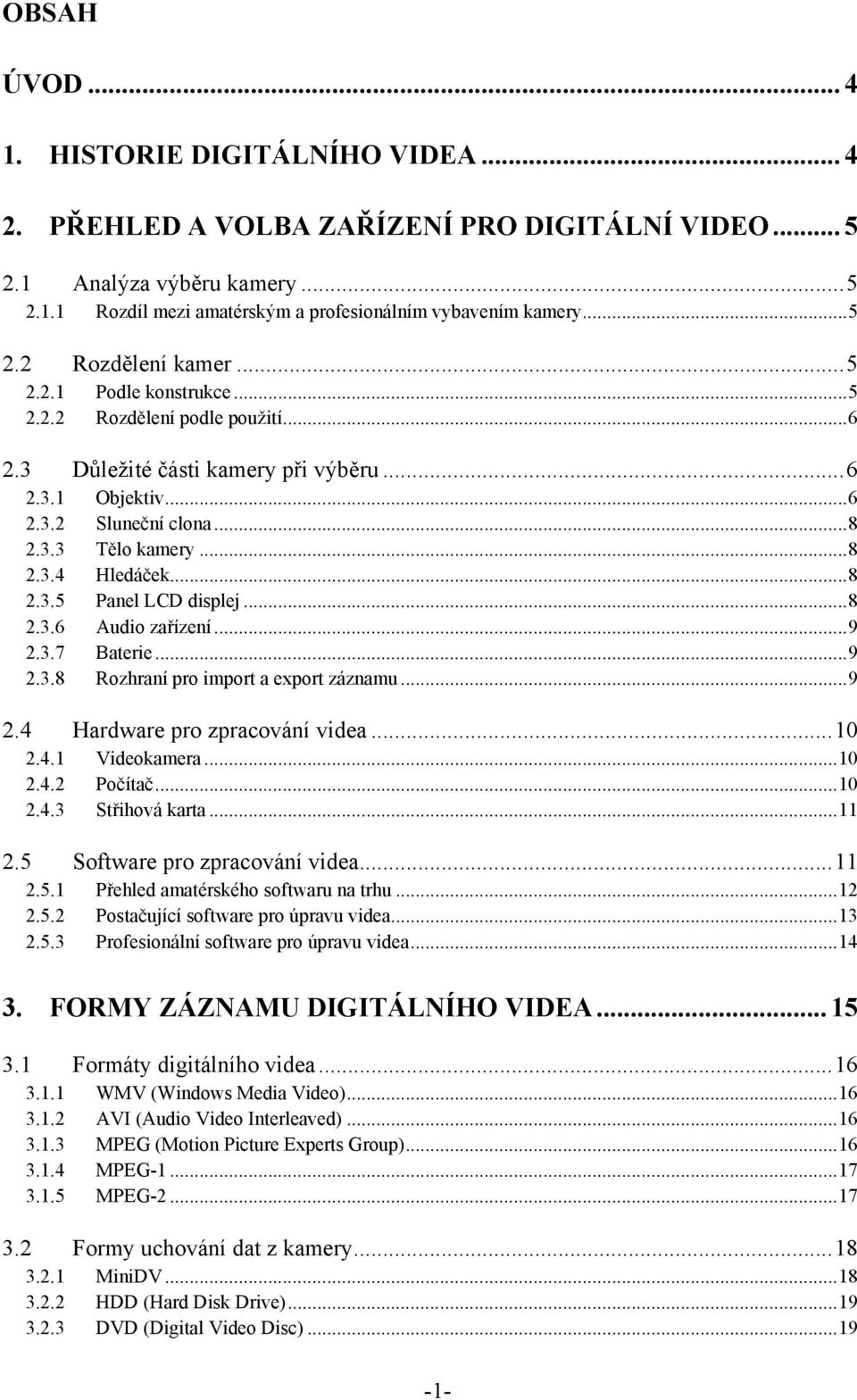 .. 8 2.3.4 Hledáček... 8 2.3.5 Panel LCD displej... 8 2.3.6 Audio zařízení... 9 2.3.7 Baterie... 9 2.3.8 Rozhraní pro import a export záznamu... 9 2.4 Hardware pro zpracování videa... 10 2.4.1 Videokamera.