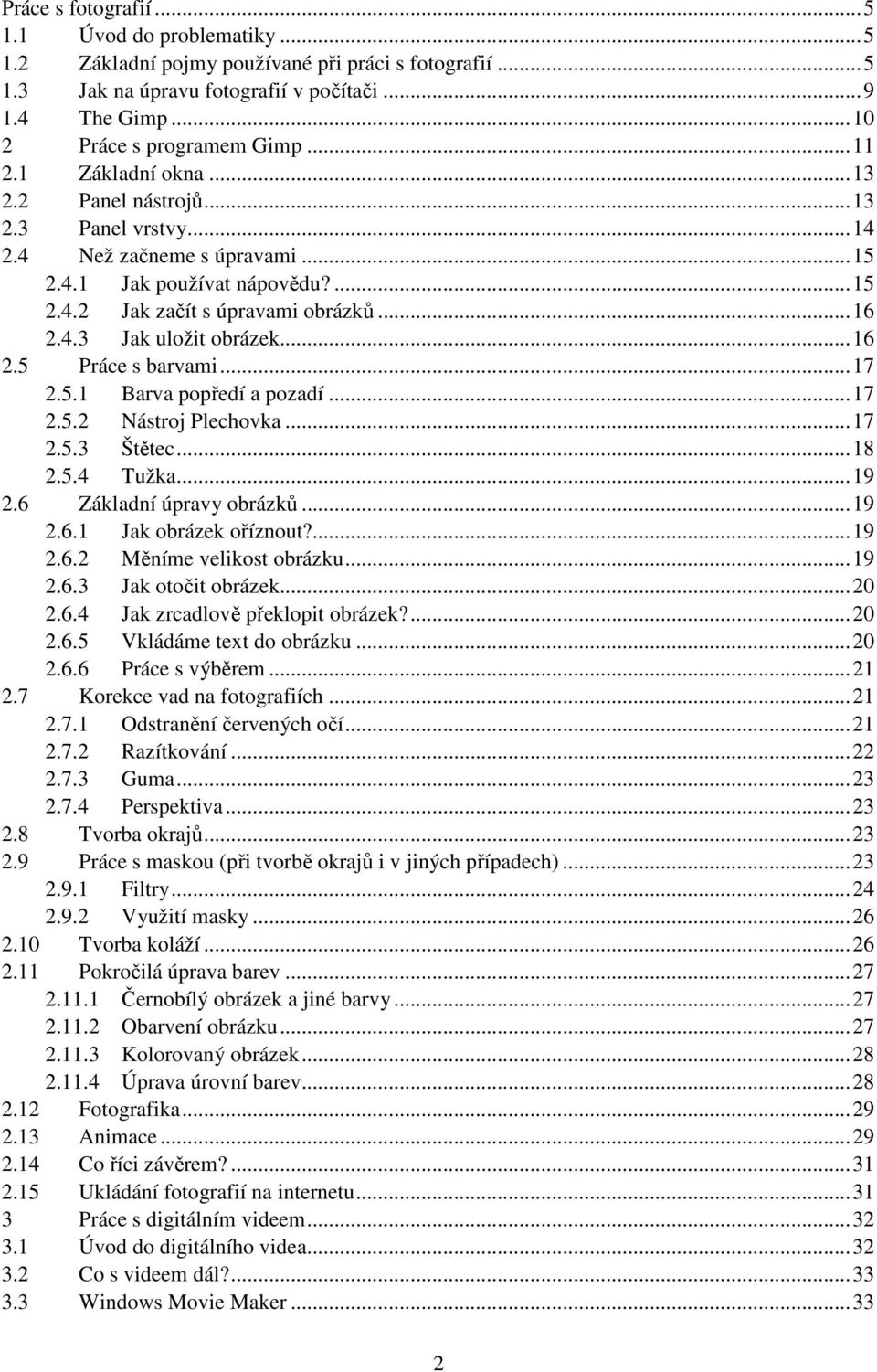 .. 16 2.5 Práce s barvami... 17 2.5.1 Barva popředí a pozadí... 17 2.5.2 Nástroj Plechovka... 17 2.5.3 Štětec... 18 2.5.4 Tužka... 19 2.6 Základní úpravy obrázků... 19 2.6.1 Jak obrázek oříznout?