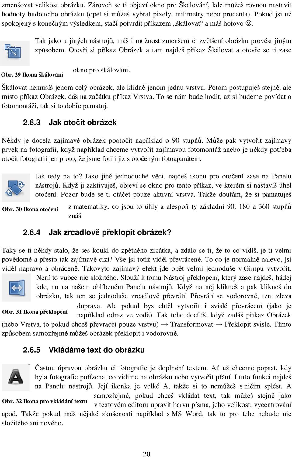 Otevři si příkaz Obrázek a tam najdeš příkaz Škálovat a otevře se ti zase Obr. 29 Ikona škálování okno pro škálování. Škálovat nemusíš jenom celý obrázek, ale klidně jenom jednu vrstvu.