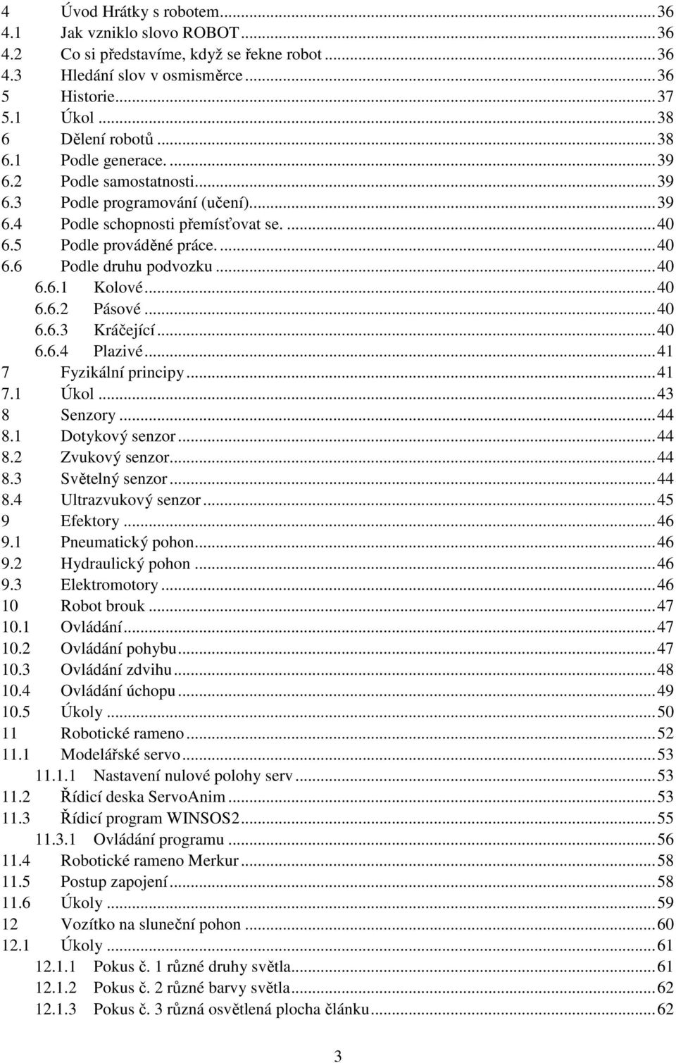 .. 40 6.6.1 Kolové... 40 6.6.2 Pásové... 40 6.6.3 Kráčející... 40 6.6.4 Plazivé... 41 7 Fyzikální principy... 41 7.1 Úkol... 43 8 Senzory... 44 8.1 Dotykový senzor... 44 8.2 Zvukový senzor... 44 8.3 Světelný senzor.