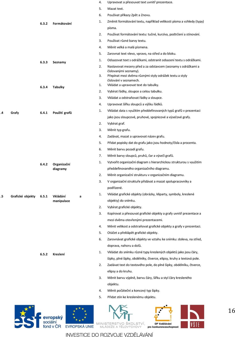 Odsazovat text s odrážkami, odstranit odsazení textu s odrážkami. 2. Nastavovat mezery před a za odstavcem (seznamy s odrážkami a číslovanými seznamy). 3.