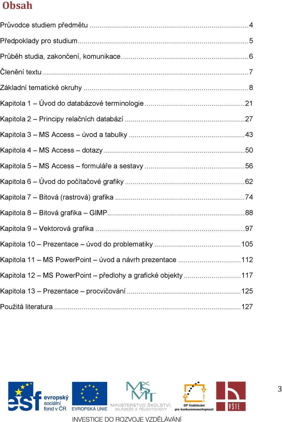 .. 50 Kapitola 5 MS Access formuláře a sestavy... 56 Kapitola 6 Úvod do počítačové grafiky... 62 Kapitola 7 Bitová (rastrová) grafika... 74 Kapitola 8 Bitová grafika GIMP.