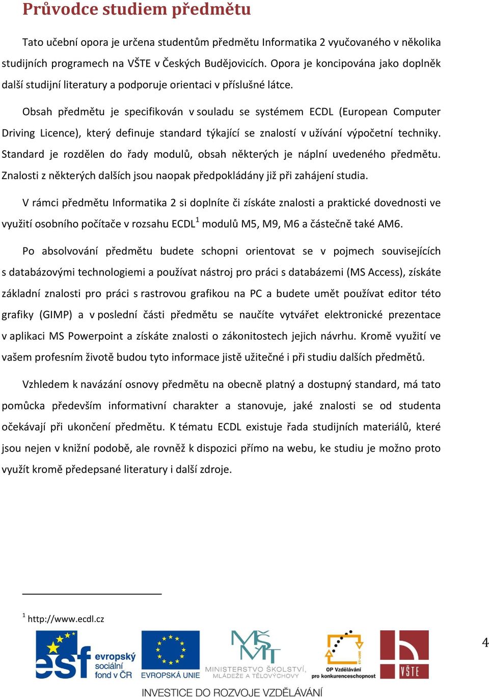 Obsah předmětu je specifikován v souladu se systémem ECDL (European Computer Driving Licence), který definuje standard týkající se znalostí v užívání výpočetní techniky.