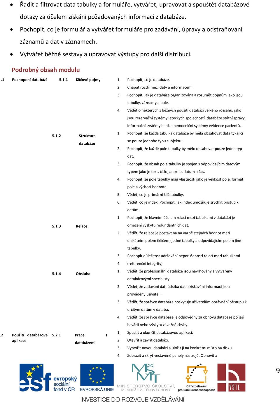 1 Pochopení databází 5.1.1 Klíčové pojmy 1. Pochopit, co je databáze..2 Použití databázové aplikace 5.1.2 Struktura databáze 5.1.3 Relace 2. Chápat rozdíl mezi daty a informacemi. 3.