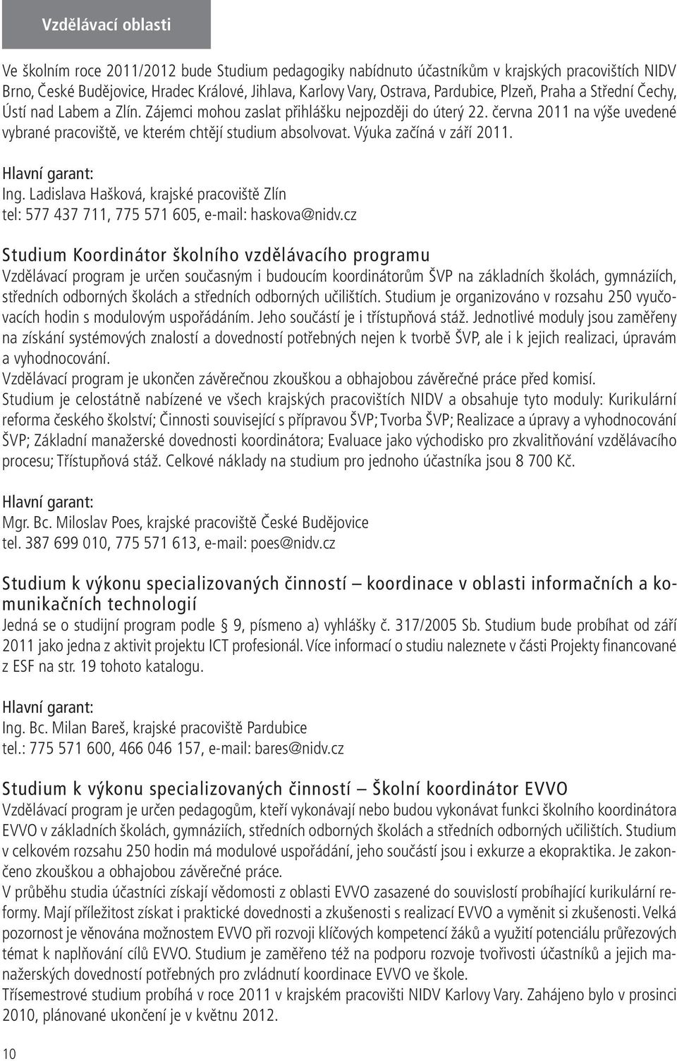 Výuka začíná v září 2011. Hlavní garant: Ing. Ladislava Hašková, krajské pracoviště Zlín tel: 577 437 711, 775 571 605, e-mail: haskova@nidv.