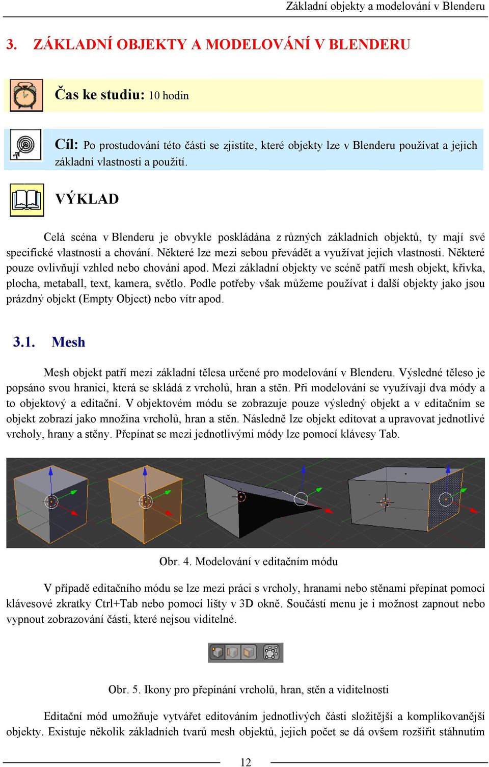 VÝKLAD Celá scéna v Blenderu je obvykle poskládána z různých základních objektů, ty mají své specifické vlastnosti a chování. Některé lze mezi sebou převádět a využívat jejich vlastnosti.