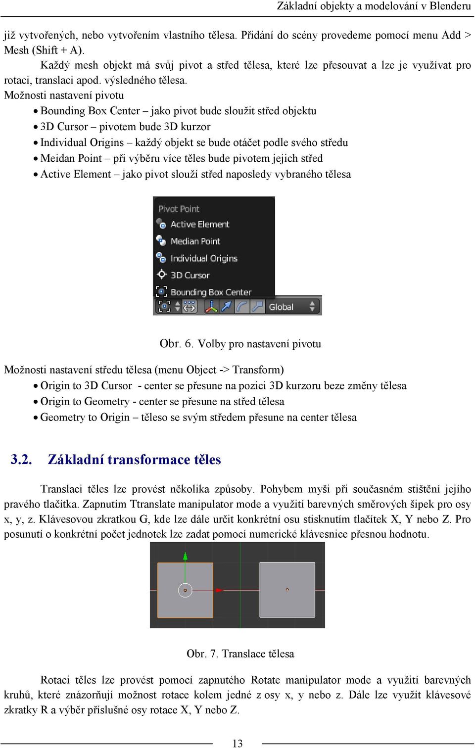 Možnosti nastavení pivotu Bounding Box Center jako pivot bude sloužit střed objektu 3D Cursor pivotem bude 3D kurzor Individual Origins každý objekt se bude otáčet podle svého středu Meidan Point při