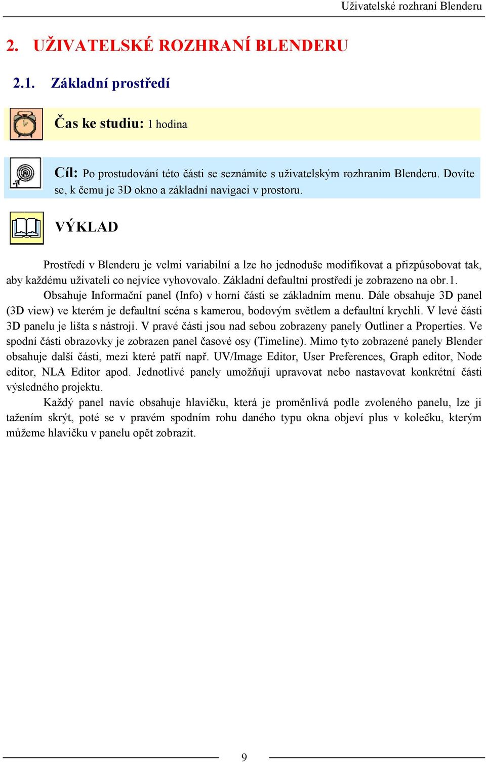 VÝKLAD Prostředí v Blenderu je velmi variabilní a lze ho jednoduše modifikovat a přizpůsobovat tak, aby každému uživateli co nejvíce vyhovovalo. Základní defaultní prostředí je zobrazeno na obr.1.