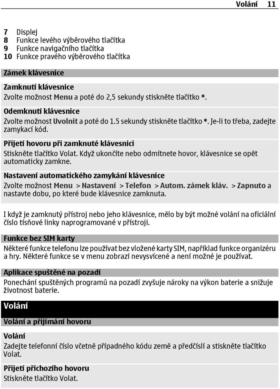 Přijetí hovoru při zamknuté klávesnici Stiskněte tlačítko Volat. Když ukončíte nebo odmítnete hovor, klávesnice se opět automaticky zamkne.