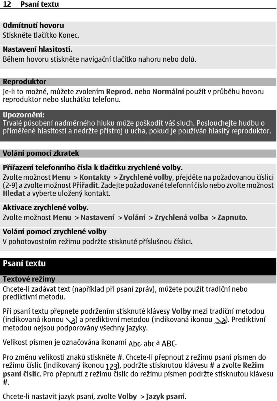 Poslouchejte hudbu o přiměřené hlasitosti a nedržte přístroj u ucha, pokud je používán hlasitý reproduktor. Volání pomocí zkratek Přiřazení telefonního čísla k tlačítku zrychlené volby.