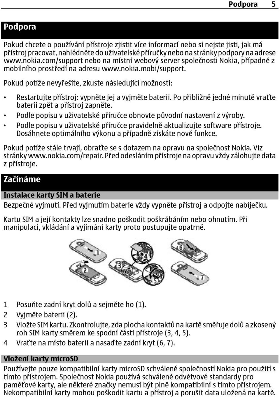 Pokud potíže nevyřešíte, zkuste následující možnosti: Restartujte přístroj: vypněte jej a vyjměte baterii. Po přibližně jedné minutě vraťte baterii zpět a přístroj zapněte.