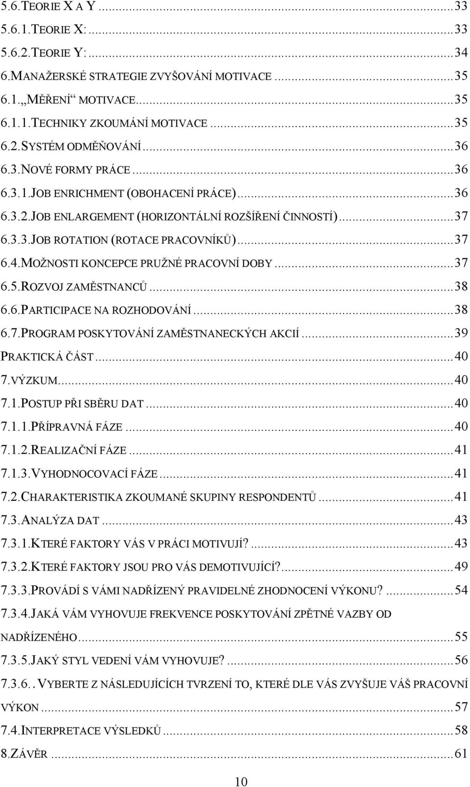 MOŽNOSTI KONCEPCE PRUŽNÉ PRACOVNÍ DOBY... 37 6.5.ROZVOJ ZAMĚSTNANCŮ... 38 6.6.PARTICIPACE NA ROZHODOVÁNÍ... 38 6.7.PROGRAM POSKYTOVÁNÍ ZAMĚSTNANECKÝCH AKCIÍ... 39 PRAKTICKÁ ČÁST... 40 7.VÝZKUM... 40 7.1.