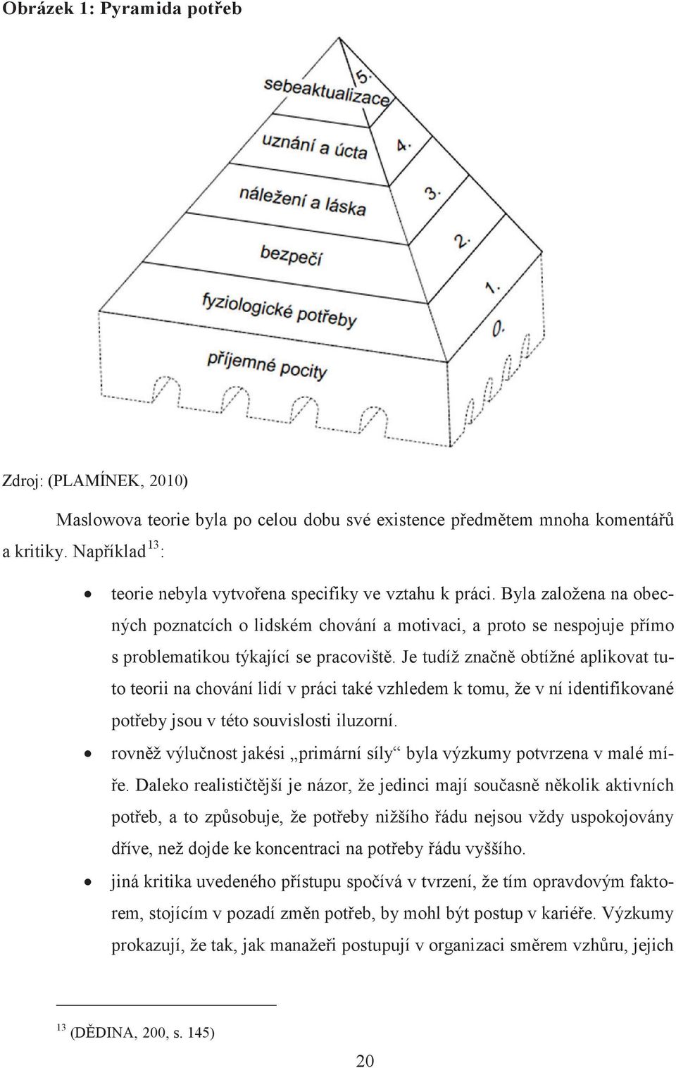 Byla založena na obecných poznatcích o lidském chování a motivaci, a proto se nespojuje přímo s problematikou týkající se pracoviště.